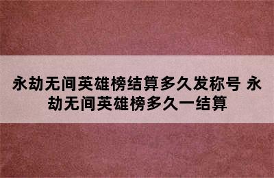 永劫无间英雄榜结算多久发称号 永劫无间英雄榜多久一结算